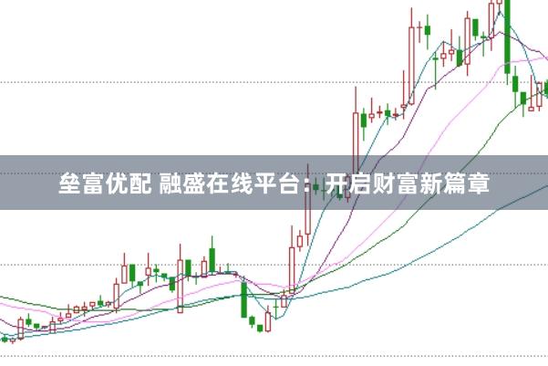 垒富优配 融盛在线平台：开启财富新篇章