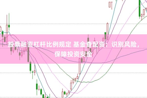 股票融资杠杆比例规定 基金查配资：识别风险，保障投资安全