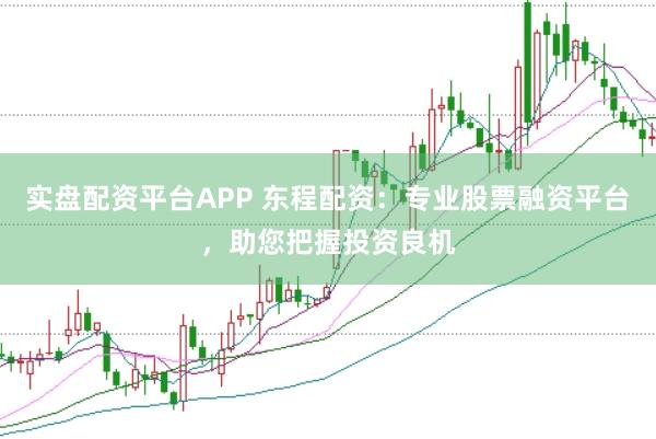 实盘配资平台APP 东程配资:专业股票融资平台,助您把握投资良机