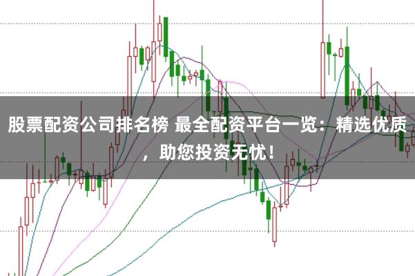 股票配资公司排名榜 最全配资平台一览：精选优质，助您投资无忧！