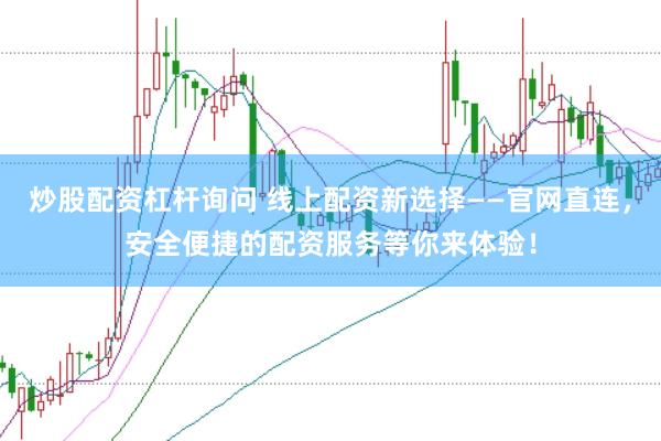 炒股配资杠杆询问 线上配资新选择——官网直连，安全便捷的配资服务等你来体验！