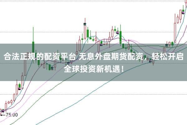 合法正规的配资平台 无息外盘期货配资,轻松开启全球投资新机遇!