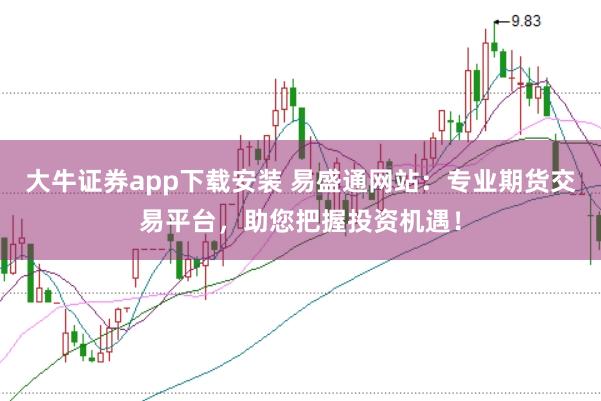 大牛证券app下载安装 易盛通网站:专业期货交易平台,助您把握投资机遇!