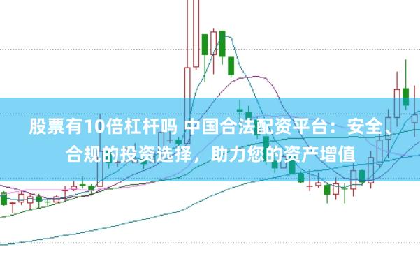 股票有10倍杠杆吗 中国合法配资平台:安全、合规的投资选择,助力您的资产增值