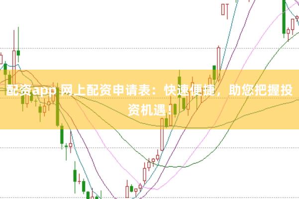 配资app 网上配资申请表:快速便捷,助您把握投资机遇!