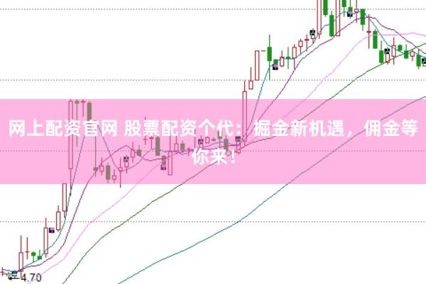 网上配资官网 股票配资个代：掘金新机遇，佣金等你来！