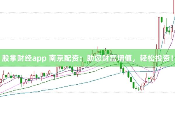 股掌财经app 南京配资:助您财富增值,轻松投资!