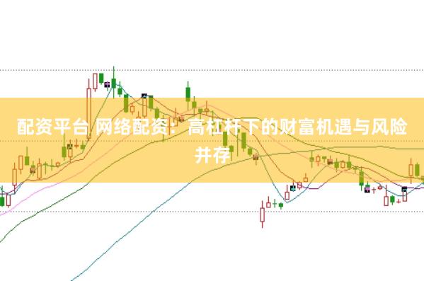 配资平台 网络配资:高杠杆下的财富机遇与风险并存