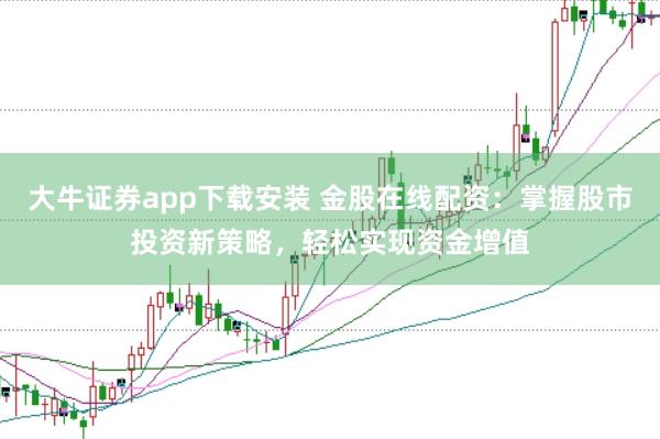 大牛证券app下载安装 金股在线配资:掌握股市投资新策略,轻松实现资金增值