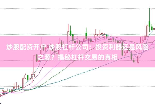 炒股配资开户 炒股杠杆公司：投资利器还是风险之源？揭秘杠杆交易的真相