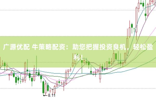 广源优配 牛策略配资:助您把握投资良机,轻松盈利!