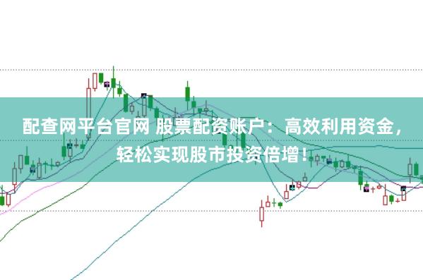 配查网平台官网 股票配资账户:高效利用资金,轻松实现股市投资倍增!