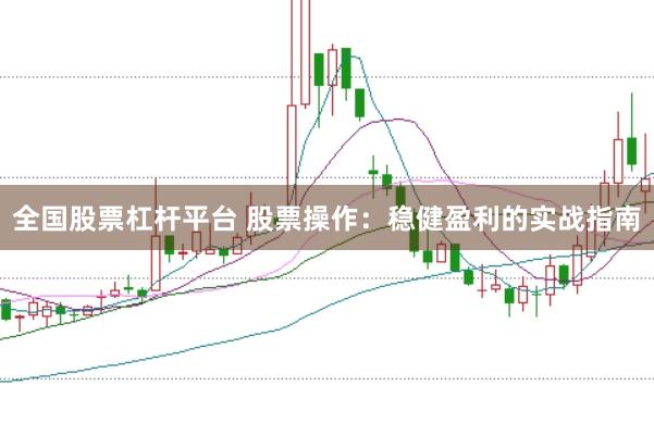 全国股票杠杆平台 股票操作:稳健盈利的实战指南