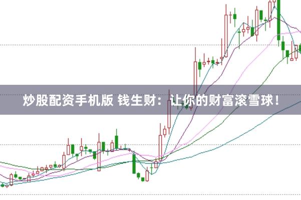 炒股配资手机版 钱生财：让你的财富滚雪球！