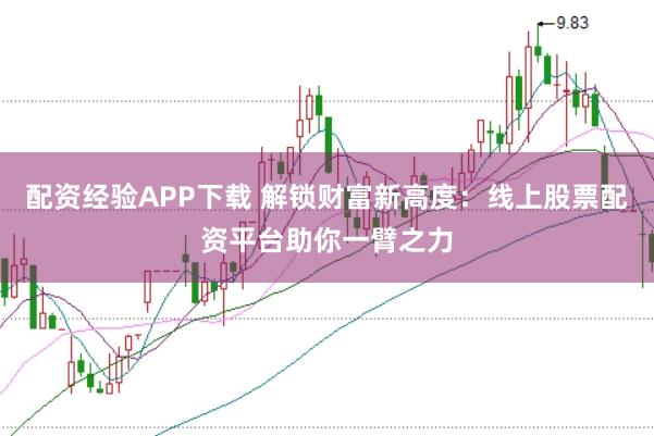 配资经验APP下载 解锁财富新高度:线上股票配资平台助你一臂之力