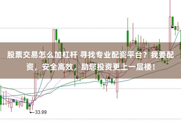 股票交易怎么加杠杆 寻找专业配资平台？我要配资，安全高效，助您投资更上一层楼！