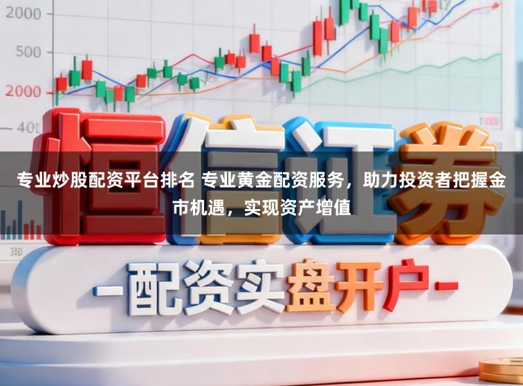 专业炒股配资平台排名 专业黄金配资服务，助力投资者把握金市机遇，实现资产增值