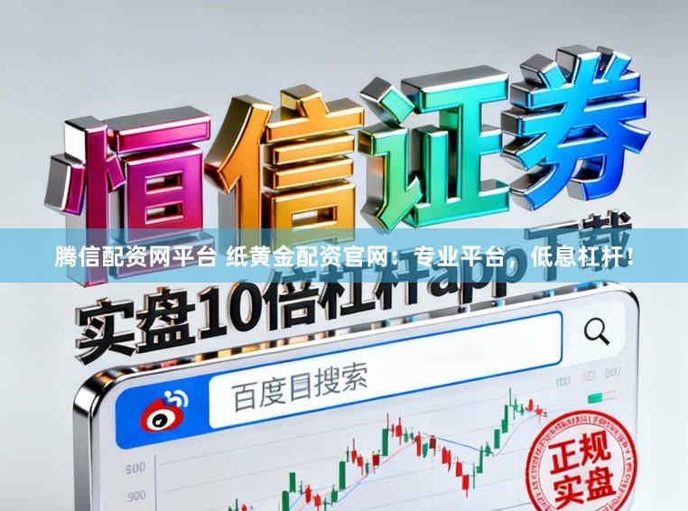 腾信配资网平台 纸黄金配资官网:专业平台,低息杠杆!