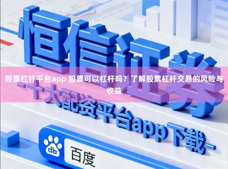 股票杠杆平台app 股票可以杠杆吗?了解股票杠杆交易的风险与收益