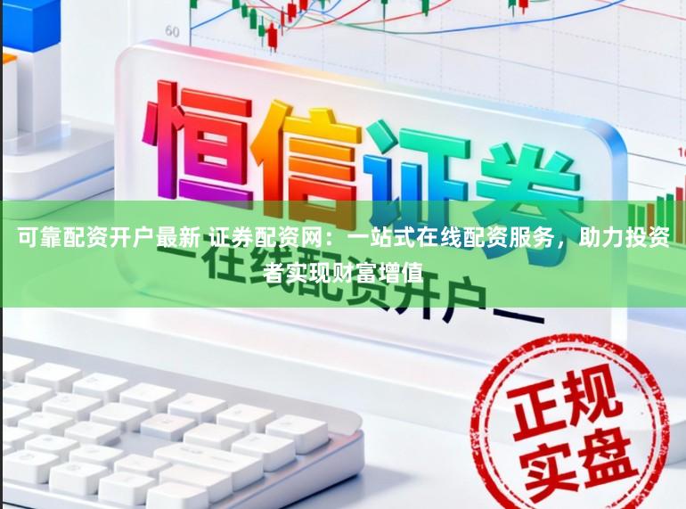 可靠配资开户最新 证券配资网：一站式在线配资服务，助力投资者实现财富增值