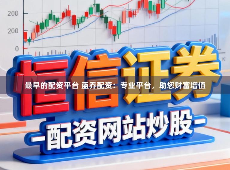 最早的配资平台 蓝乔配资：专业平台，助您财富增值