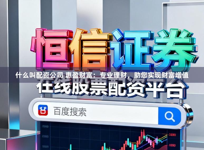 什么叫配资公司 惠盈财富：专业理财，助您实现财富增值