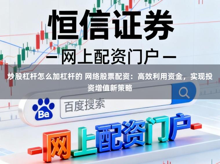 炒股杠杆怎么加杠杆的 网络股票配资：高效利用资金，实现投资增值新策略