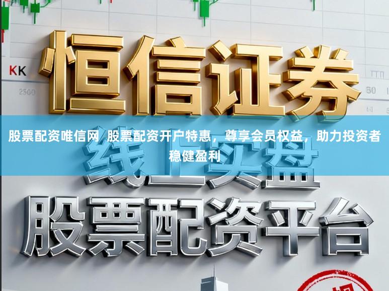 股票配资唯信网 股票配资开户特惠,尊享会员权益,助力投资者稳健盈利