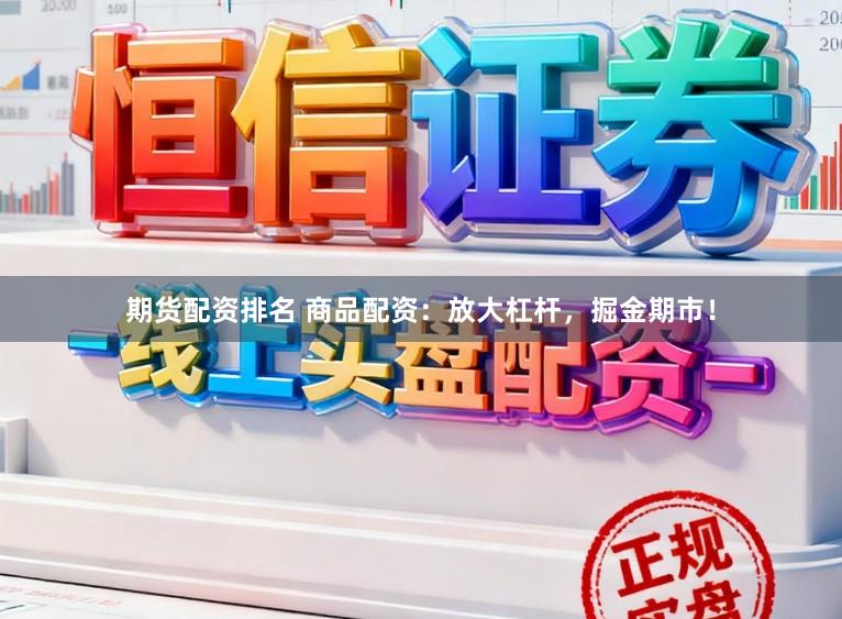 期货配资排名 商品配资：放大杠杆，掘金期市！