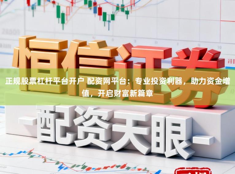 正规股票杠杆平台开户 配资网平台：专业投资利器，助力资金增值，开启财富新篇章