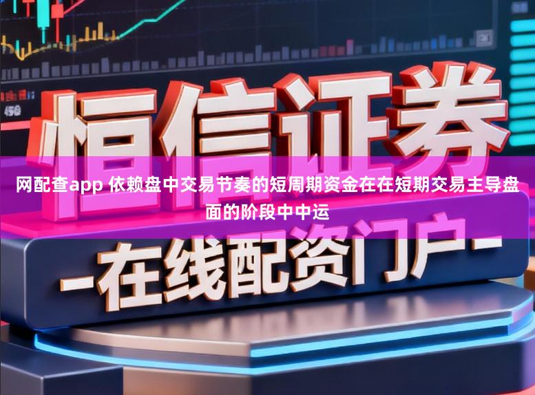网配查app 依赖盘中交易节奏的短周期资金在在短期交易主导盘面的阶段中中运