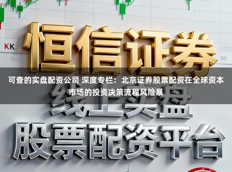 可查的实盘配资公司 深度专栏：北京证券股票配资在全球资本市场的投资决策流程风险暴