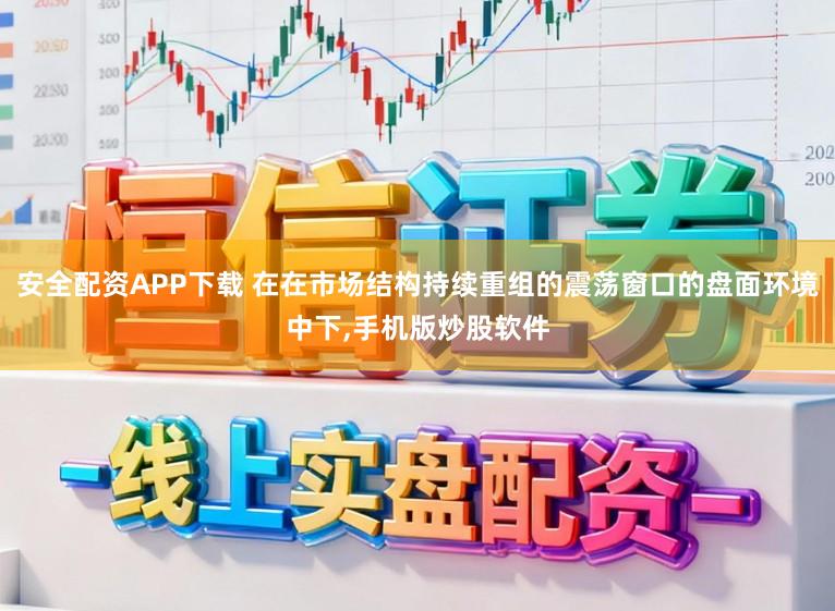 安全配资APP下载 在在市场结构持续重组的震荡窗口的盘面环境中下，手机版炒股软件