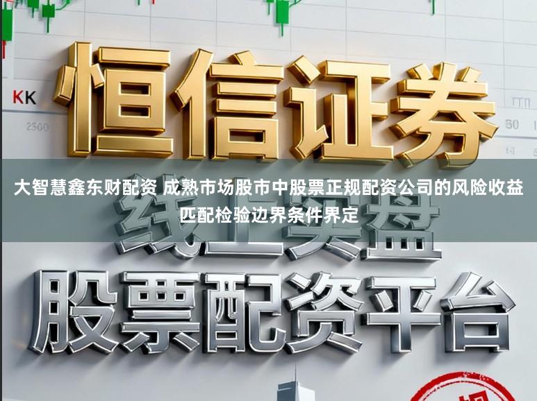 大智慧鑫东财配资 成熟市场股市中股票正规配资公司的风险收益匹配检验边界条件界定