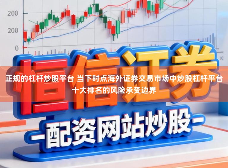 正规的杠杆炒股平台 当下时点海外证券交易市场中炒股杠杆平台十大排名的风险承受边界