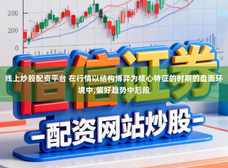 线上炒股配资平台 在行情以结构博弈为核心特征的时期的盘面环境中,偏好趋势中后段