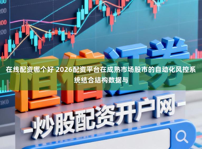 在线配资哪个好 2026配资平台在成熟市场股市的自动化风控系统结合结构数据与