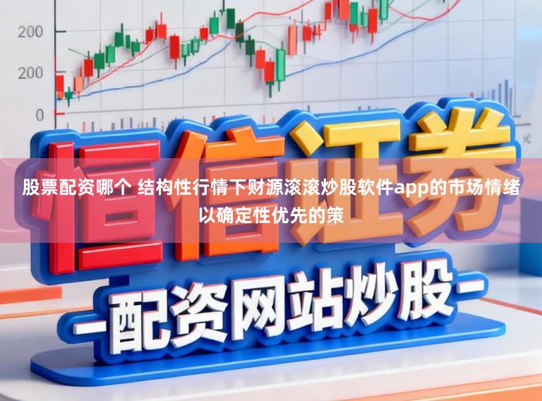 股票配资哪个 结构性行情下财源滚滚炒股软件app的市场情绪以确定性优先的策