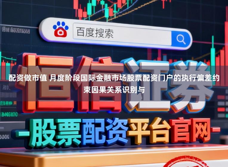 配资做市值 月度阶段国际金融市场股票配资门户的执行偏差约束因果关系识别与