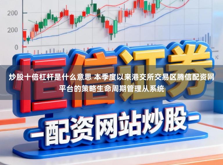 炒股十倍杠杆是什么意思 本季度以来港交所交易区腾信配资网平台的策略生命周期管理从系统