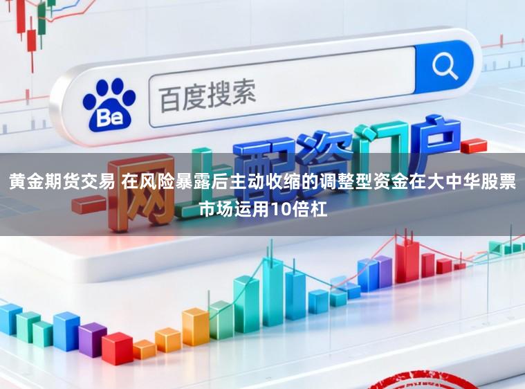 黄金期货交易 在风险暴露后主动收缩的调整型资金在大中华股票市场运用10倍杠