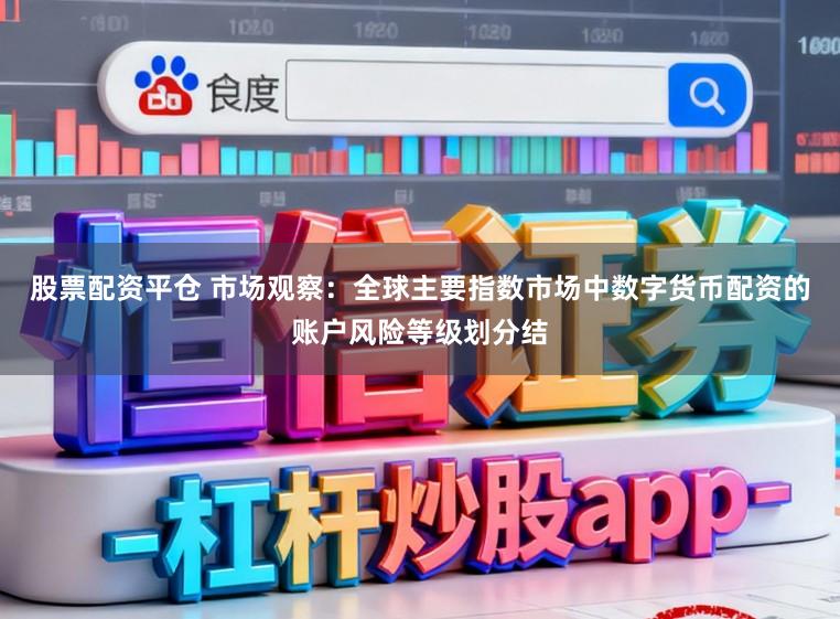 股票配资平仓 市场观察：全球主要指数市场中数字货币配资的账户风险等级划分结