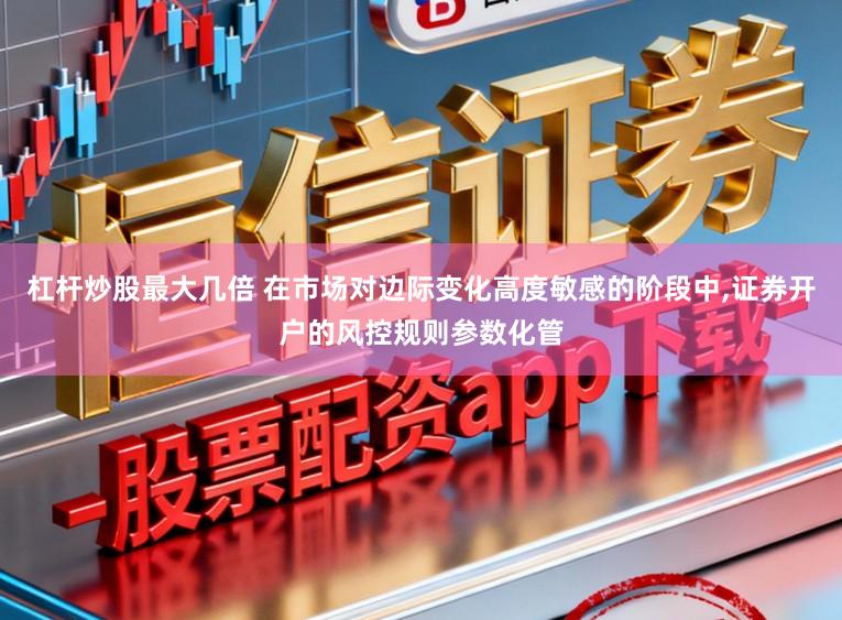 杠杆炒股最大几倍 在市场对边际变化高度敏感的阶段中，证券开户的风控规则参数化管