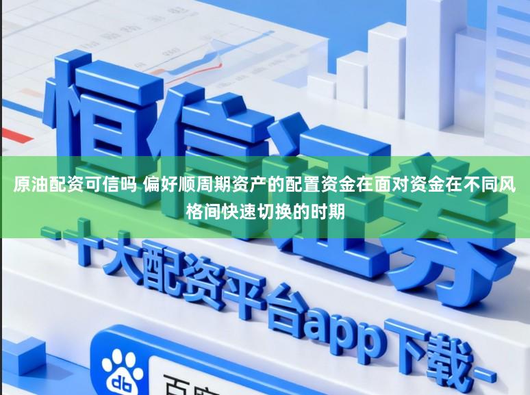 原油配资可信吗 偏好顺周期资产的配置资金在面对资金在不同风格间快速切换的时期