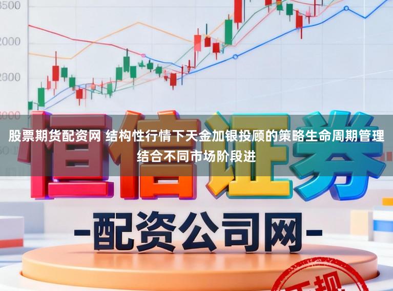 股票期货配资网 结构性行情下天金加银投顾的策略生命周期管理结合不同市场阶段进