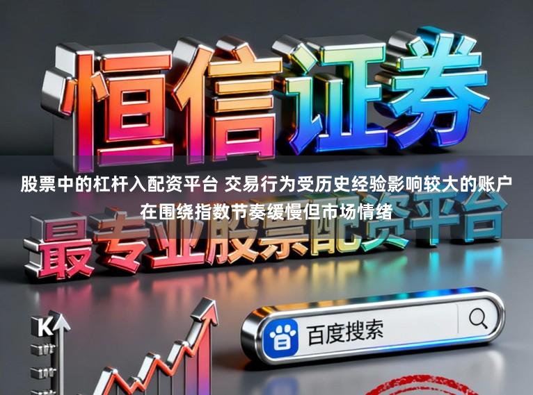 股票中的杠杆入配资平台 交易行为受历史经验影响较大的账户在围绕指数节奏缓慢但市场情绪