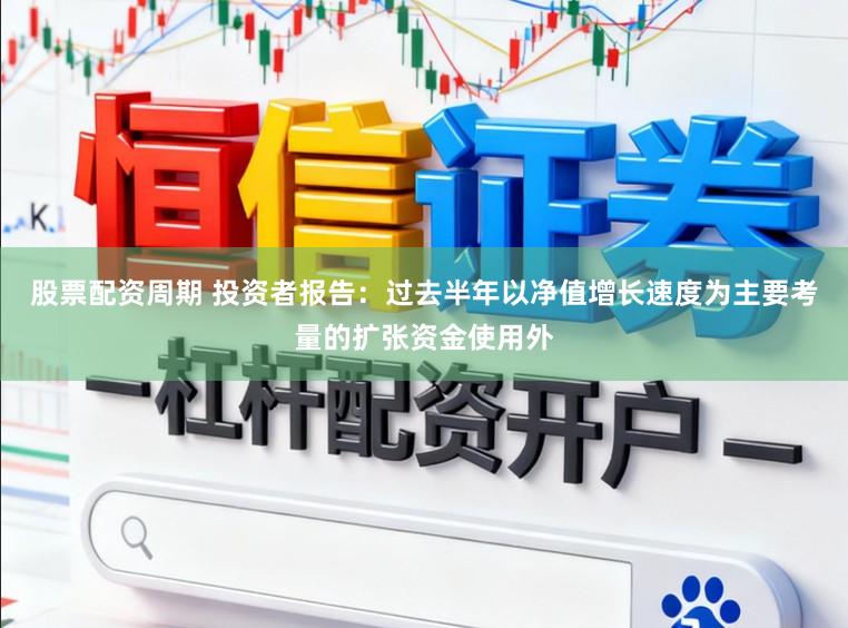 股票配资周期 投资者报告：过去半年以净值增长速度为主要考量的扩张资金使用外