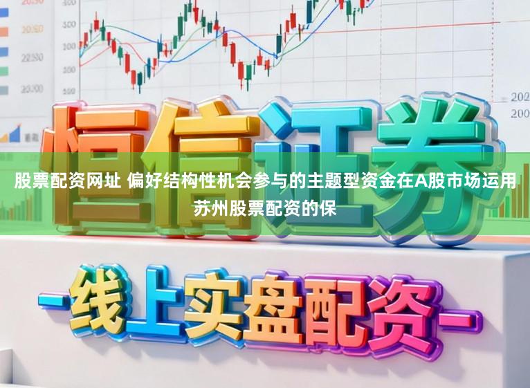 股票配资网址 偏好结构性机会参与的主题型资金在A股市场运用苏州股票配资的保