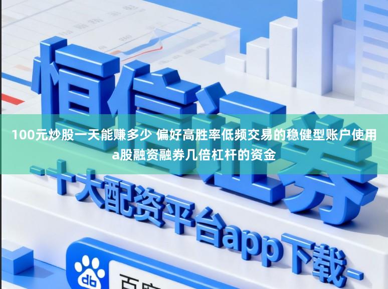 100元炒股一天能赚多少 偏好高胜率低频交易的稳健型账户使用a股融资融券几倍杠杆的资金