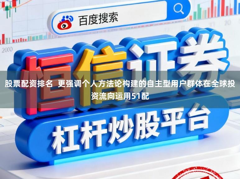 股票配资排名  更强调个人方法论构建的自主型用户群体在全球投资流向运用51配